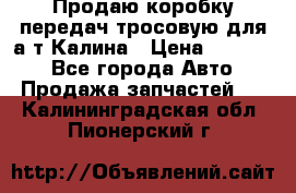 Продаю коробку передач тросовую для а/т Калина › Цена ­ 20 000 - Все города Авто » Продажа запчастей   . Калининградская обл.,Пионерский г.